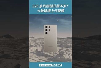 三星 S25 系列相機升級不多！大致延續上代硬體 GalaxyS25 shorts【小翔 XIANG】